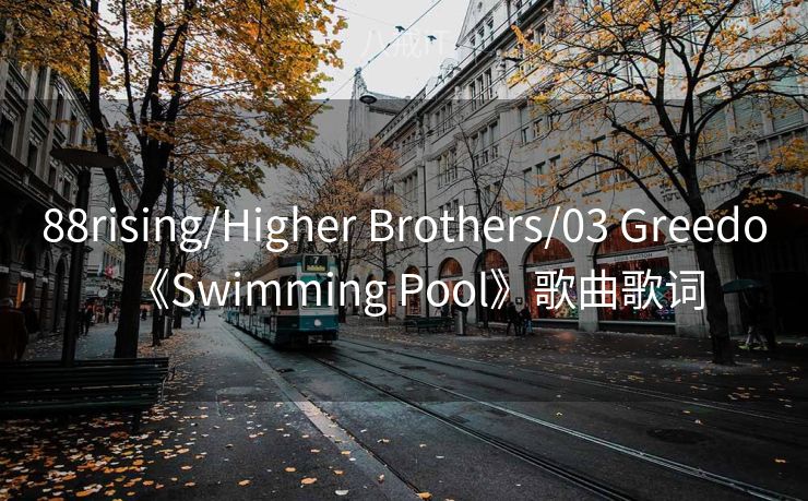 88rising/Higher Brothers/03 Greedo《Swimming Pool》歌曲歌词