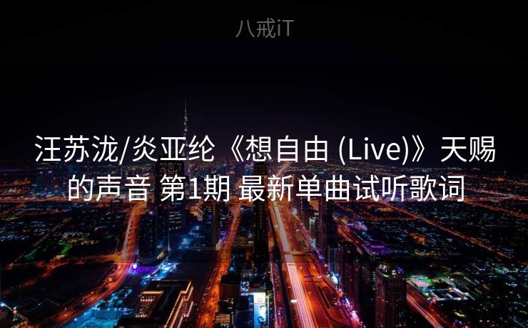 汪苏泷/炎亚纶《想自由 (Live)》天赐的声音 第1期 最新单曲试听歌词 汪苏泷/炎亚纶《想自由 (Live)》天赐的声音 第1期 最新单曲试听歌词