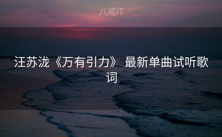 汪苏泷《万有引力》 最新单曲试听歌词