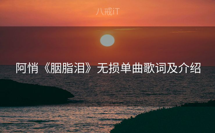 阿悄《胭脂泪》无损单曲歌词及介绍 阿悄《胭脂泪》无损单曲歌词及介绍