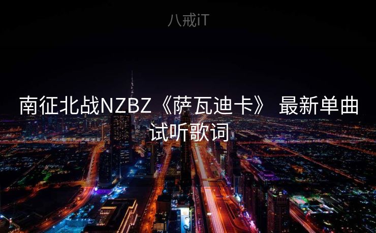南征北战NZBZ《萨瓦迪卡》 最新单曲试听歌词