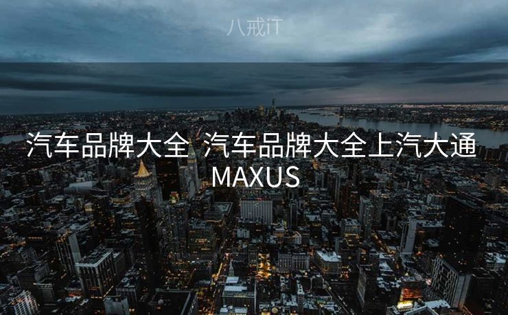 汽车品牌大全  汽车品牌大全上汽大通 MAXUS