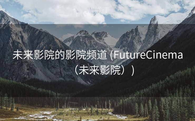 未来影院的影院频道 (FutureCinema(未来影院)) 未来影院的影院频道 (FutureCinema(未来影院))