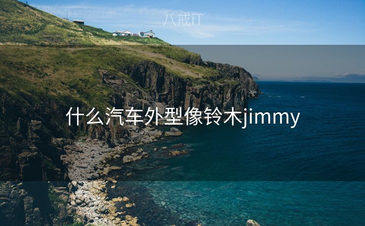 什么汽车外型像铃木jimmy 什么汽车外型像铃木jimmy