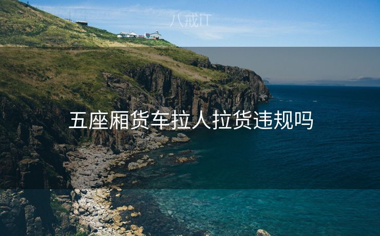 五座厢货车拉人拉货违规吗
