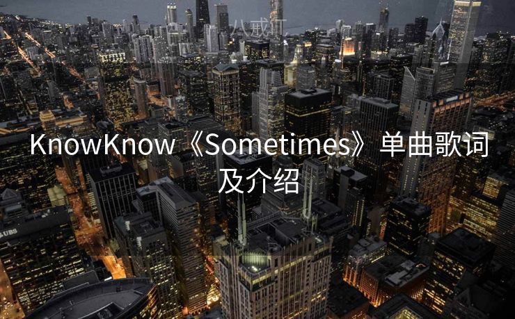 KnowKnow《Sometimes》单曲歌词及介绍
