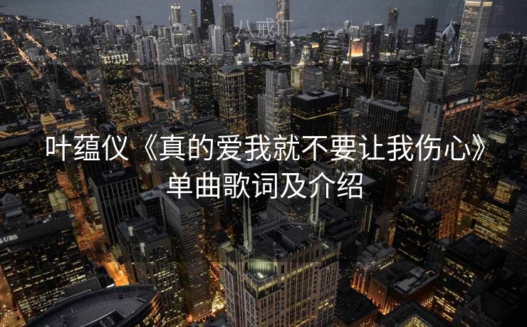 叶蕴仪《真的爱我就不要让我伤心》单曲歌词及介绍