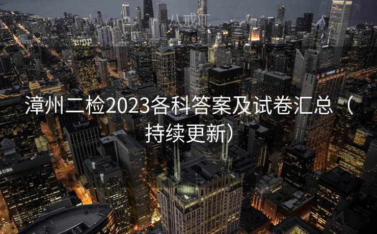 漳州二检2023各科答案及试卷汇总(持续更新) 漳州二检2023各科答案及试卷汇总(持续更新)