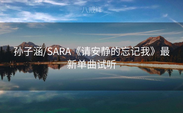 孙子涵/SARA《请安静的忘记我》最新单曲试听