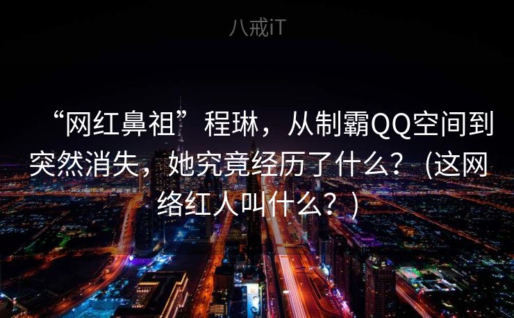 “网红鼻祖”程琳,从制霸QQ空间到突然消失,她究竟经历了什么? (这网络红人叫什么?) “网红鼻祖”程琳,从制霸QQ空间到突然消失,她究竟经历了什么? (这网络红人叫什么?)