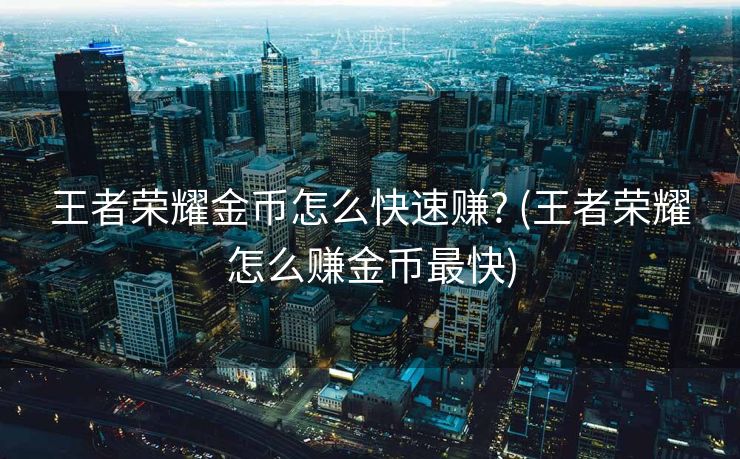 王者荣耀金币怎么快速赚? (王者荣耀怎么赚金币最快)