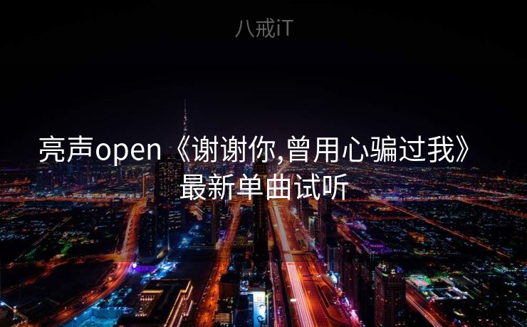 亮声open《谢谢你,曾用心骗过我》 最新单曲试听 亮声open《谢谢你,曾用心骗过我》 最新单曲试听