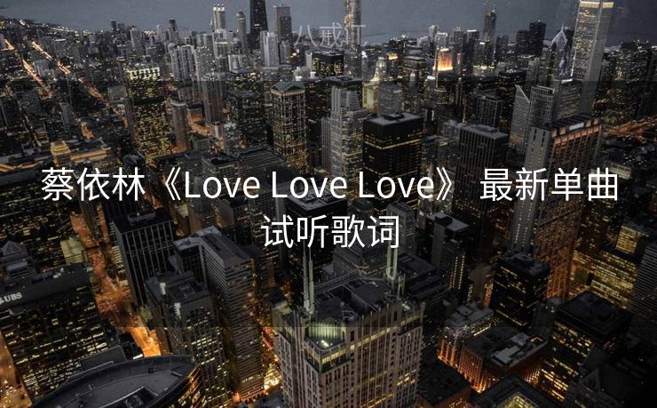 蔡依林《Love Love Love》 最新单曲试听歌词
