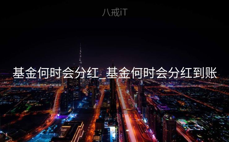 基金何时会分红_基金何时会分红到账