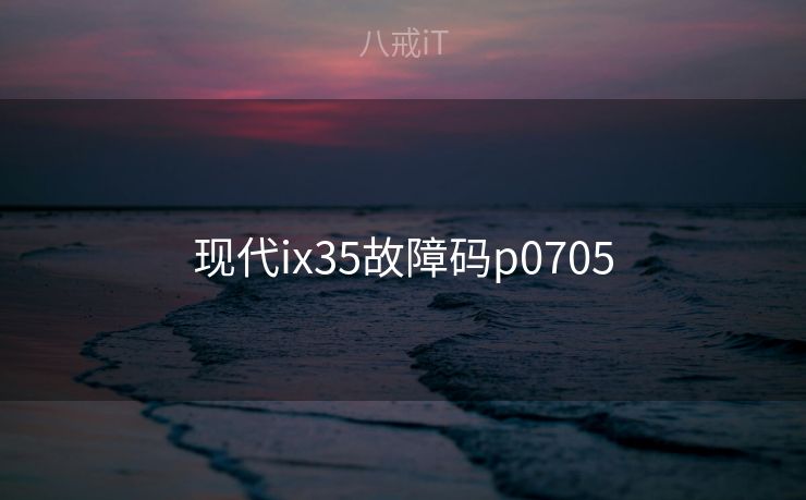 现代ix35故障码p0705