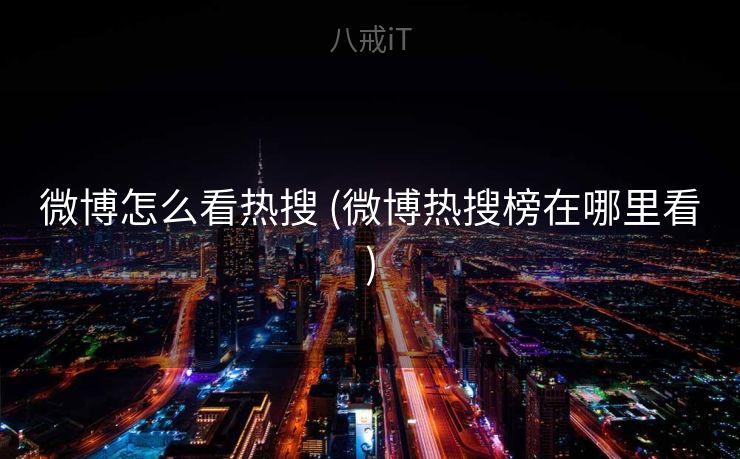 微博怎么看热搜 (微博热搜榜在哪里看) 微博怎么看热搜 (微博热搜榜在哪里看)