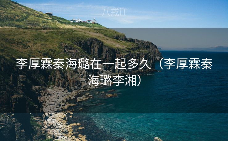 李厚霖秦海璐在一起多久（李厚霖秦海璐李湘）