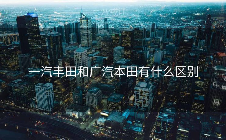 一汽丰田和广汽本田有什么区别