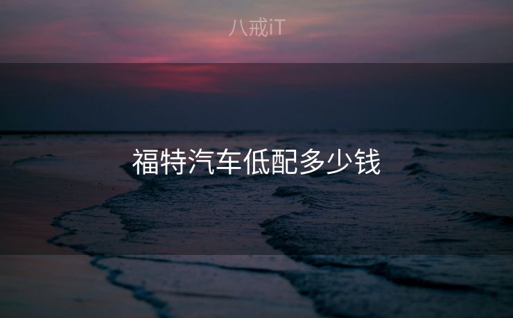 福特汽车低配多少钱