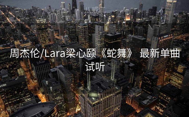 周杰伦/Lara梁心颐《蛇舞》 最新单曲试听 周杰伦/Lara梁心颐《蛇舞》 最新单曲试听