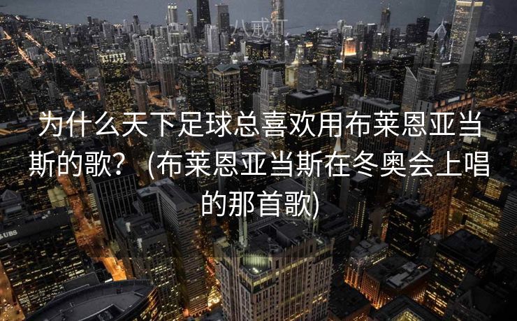 为什么天下足球总喜欢用布莱恩亚当斯的歌？ (布莱恩亚当斯在冬奥会上唱的那首歌)