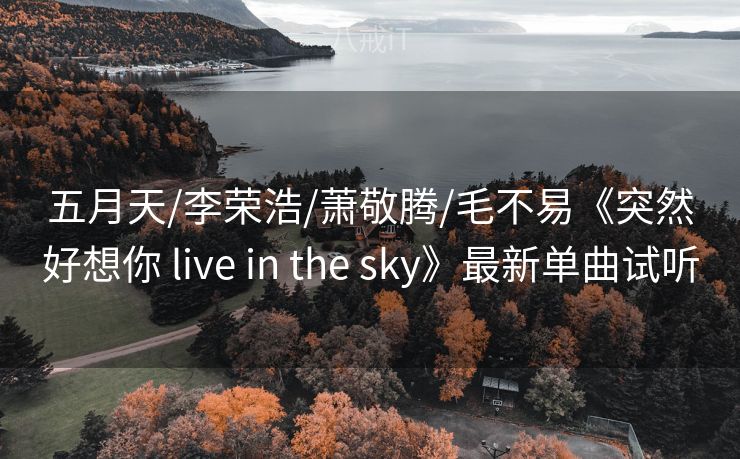 五月天/李荣浩/萧敬腾/毛不易《突然好想你 live in the sky》最新单曲试听 五月天/李荣浩/萧敬腾/毛不易《突然好想你 live in the sky》最新单曲试听