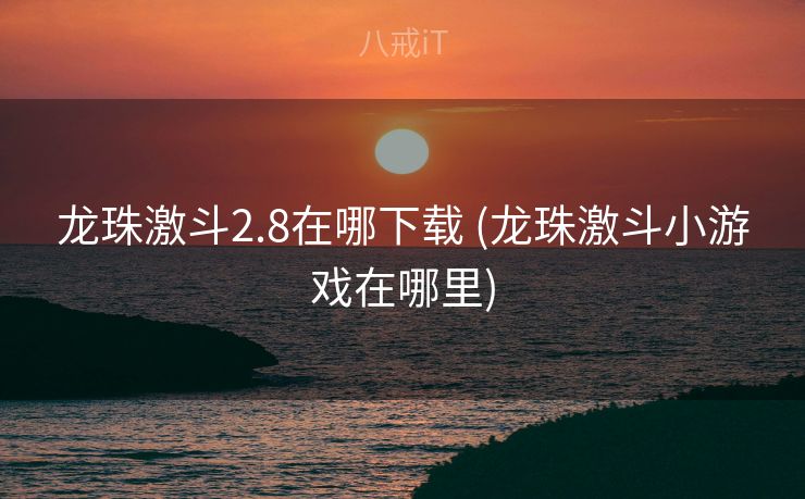 龙珠激斗2.8在哪下载 (龙珠激斗小游戏在哪里)