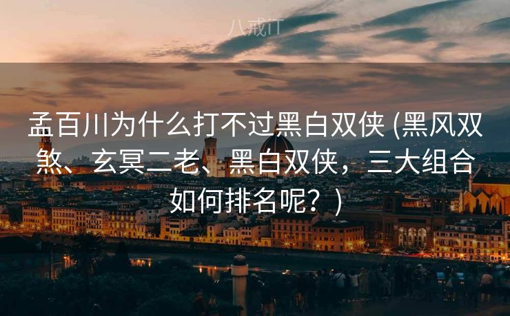 孟百川为什么打不过黑白双侠 (黑风双煞、玄冥二老、黑白双侠，三大组合如何排名呢？)