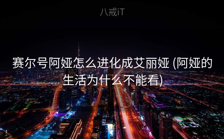 赛尔号阿娅怎么进化成艾丽娅 (阿娅的生活为什么不能看)