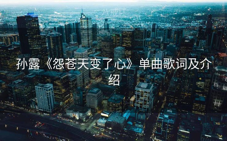 孙露《怨苍天变了心》单曲歌词及介绍