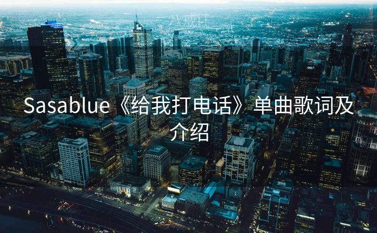 Sasablue《给我打电话》单曲歌词及介绍 Sasablue《给我打电话》单曲歌词及介绍