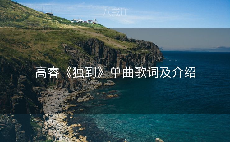 高睿《独到》单曲歌词及介绍 高睿《独到》单曲歌词及介绍
