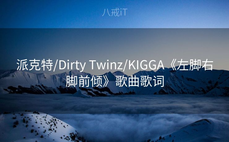 派克特/Dirty Twinz/KIGGA《左脚右脚前倾》歌曲歌词