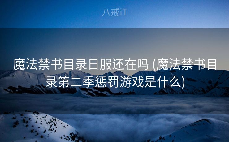 魔法禁书目录日服还在吗 (魔法禁书目录第二季惩罚游戏是什么) 魔法禁书目录日服还在吗 (魔法禁书目录第二季惩罚游戏是什么)