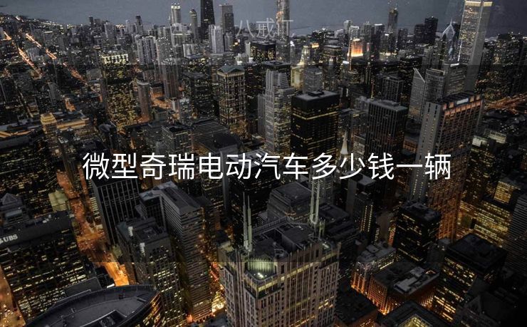  微型奇瑞电动汽车多少钱一辆