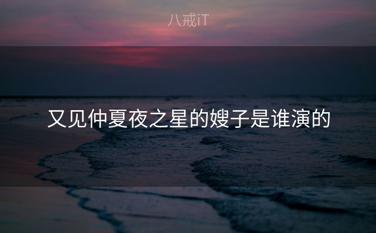 又见仲夏夜之星的嫂子是谁演的