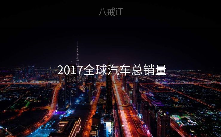  2017全球汽车总销量