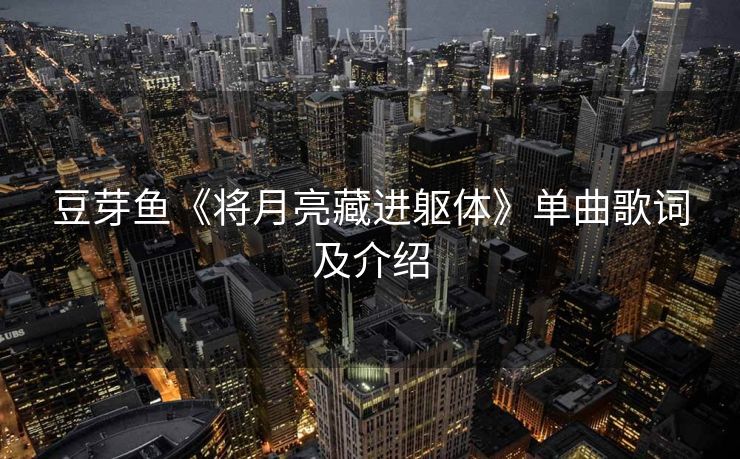豆芽鱼《将月亮藏进躯体》单曲歌词及介绍 豆芽鱼《将月亮藏进躯体》单曲歌词及介绍