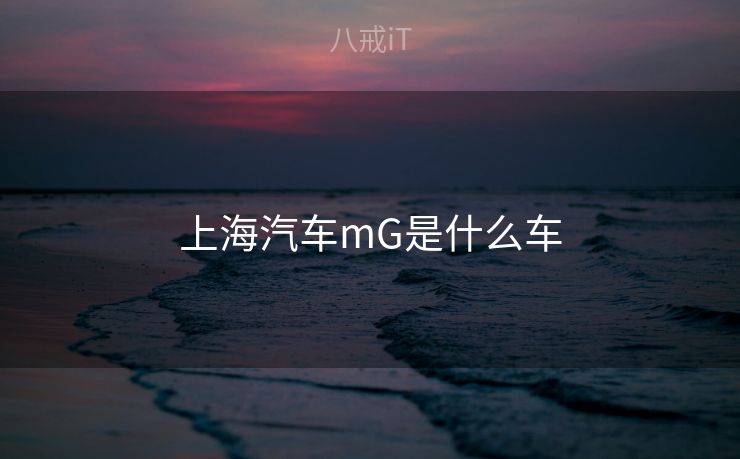 上海汽车mG是什么车 上海汽车mG是什么车
