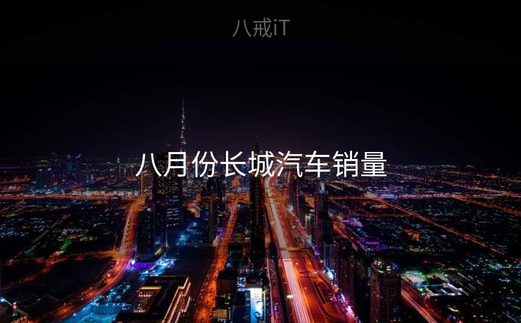 八月份长城汽车销量 八月份长城汽车销量
