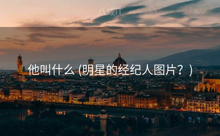 他叫什么 (明星的经纪人图片?) 他叫什么 (明星的经纪人图片?)