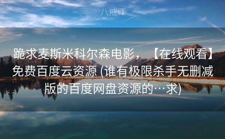 跪求麦斯米科尔森电影，【在线观看】免费百度云资源 (谁有极限杀手无删减版的百度网盘资源的…求)