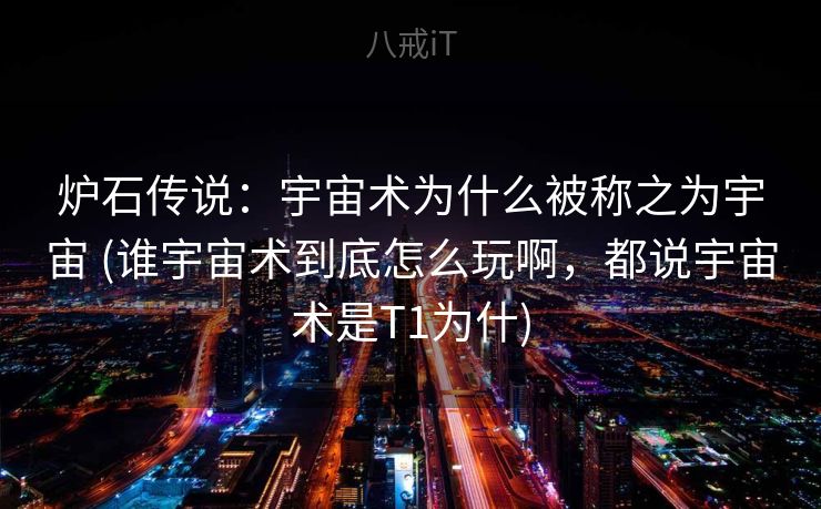 炉石传说：宇宙术为什么被称之为宇宙 (谁宇宙术到底怎么玩啊，都说宇宙术是T1为什)