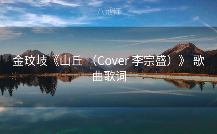 金玟岐《山丘 （Cover 李宗盛）》 歌曲歌词
