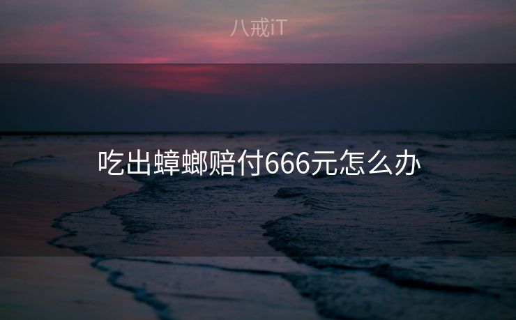 吃出蟑螂赔付666元怎么办