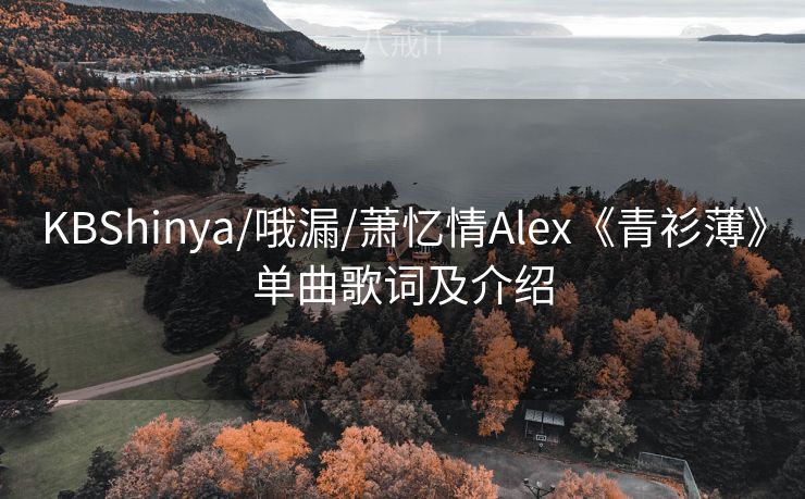 KBShinya/哦漏/萧忆情Alex《青衫薄》单曲歌词及介绍 KBShinya/哦漏/萧忆情Alex《青衫薄》单曲歌词及介绍