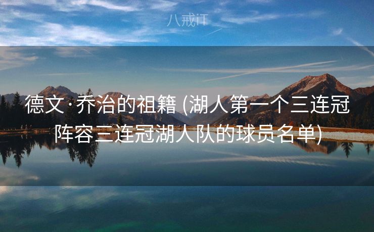 德文·乔治的祖籍 (湖人第一个三连冠阵容三连冠湖人队的球员名单)