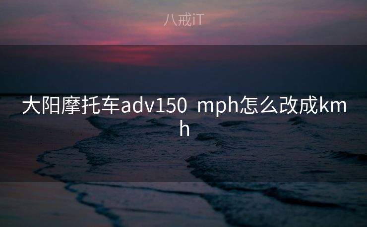 大阳摩托车adv150  mph怎么改成kmh