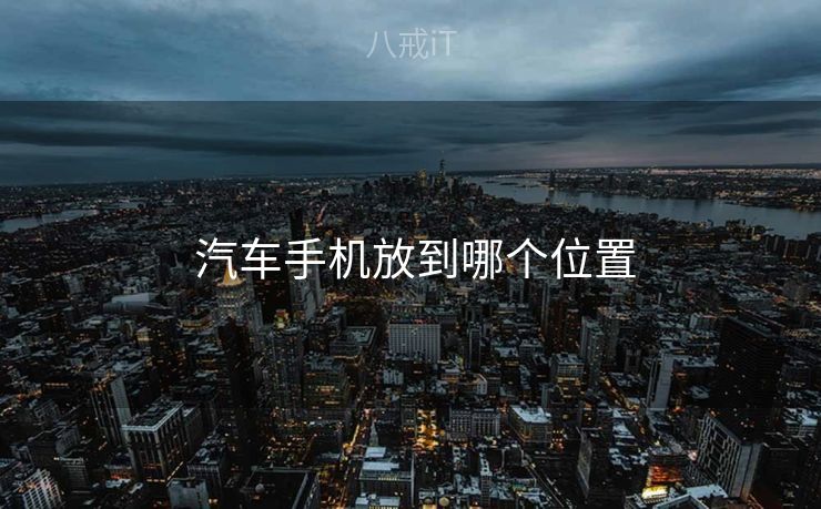  汽车手机放到哪个位置