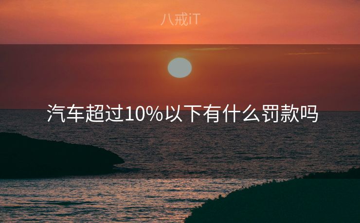  汽车超过10%以下有什么罚款吗